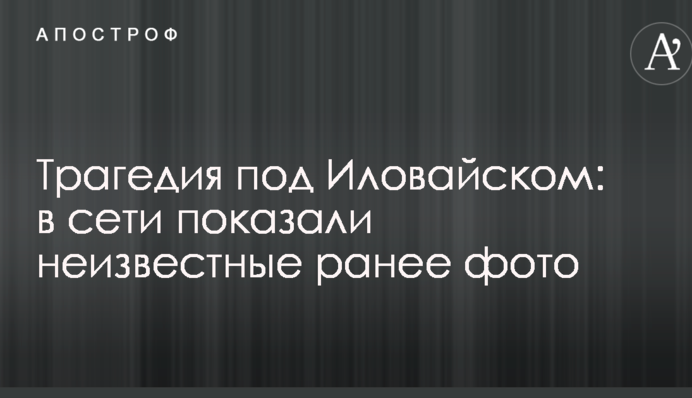 Трагедія під Іловайськом: в мережі показали невідомі раніше фото