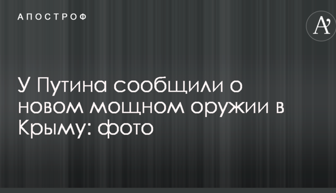 У Путіна повідомили про нову потужну зброю в Криму: фото