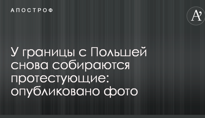 Біля кордону з Польщею знову збираються протестувальники: опубліковано фото
