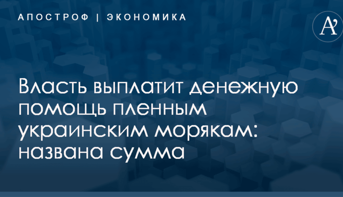 Власть выплатит денежную помощь пленным украинским морякам: названа сумма