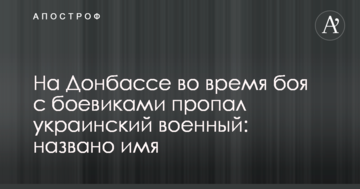 На Донбасі під час бою з бойовиками зник український військовий: названо ім'я