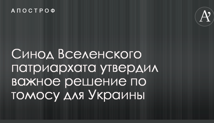 Синод Вселенського патріархату затвердив важливе рішення по томосу для України