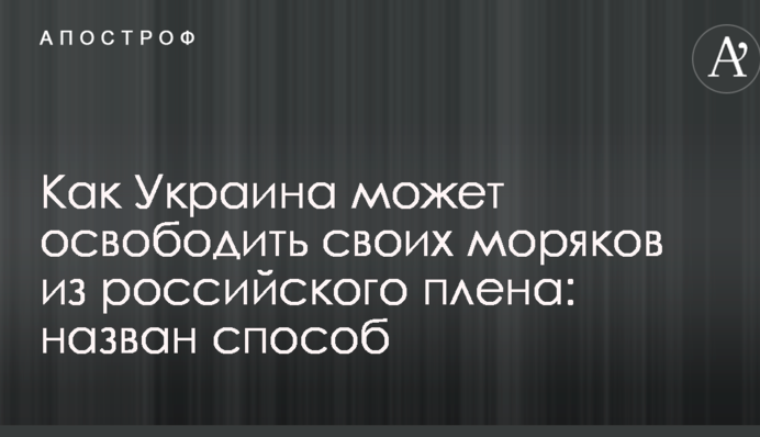 Как Украина может освободить своих моряков из российского плена: назван способ