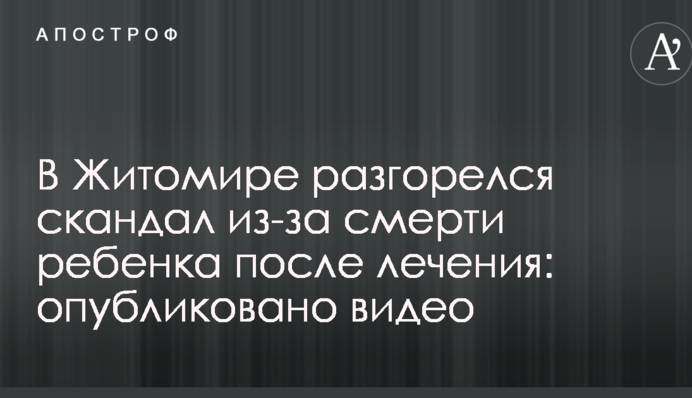 В Житомире разгорелся скандал из-за смерти ребенка после лечения: опубликовано видео