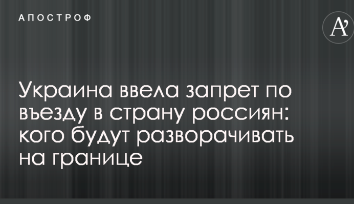 Україна ввела заборону в'їзду в країну росіян: кого будуть розвертати на кордоні