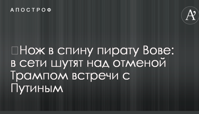 ​Нож в спину пирату Вове: в сети шутят над отменой Трампом встречи с Путиным