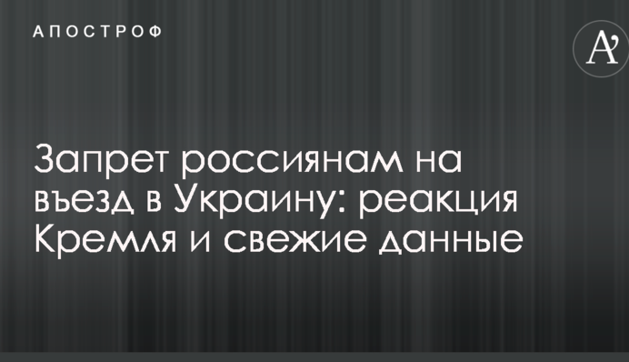Заборона росіянам на в'їзд в Україну: реакція Кремля і свіжі дані