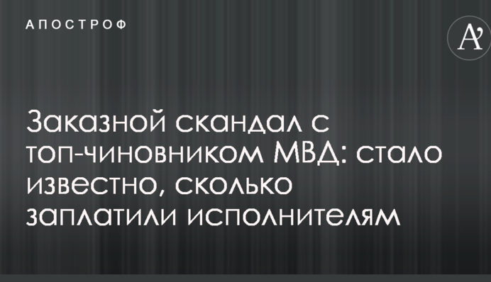 Заказной скандал с топ-чиновником МВД: стало известно, сколько заплатили исполнителям