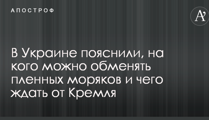 В Украине пояснили, на кого можно обменять пленных моряков и чего ждать от Кремля
