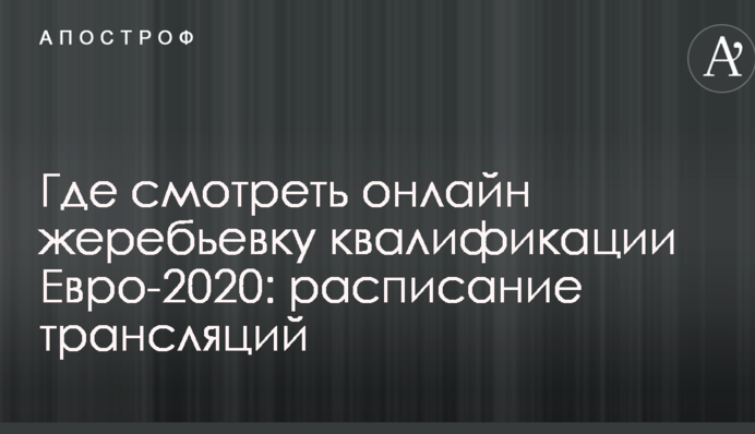 Где смотреть онлайн жеребьевку квалификации Евро-2020: расписание трансляций