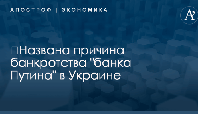 ​Названа причина банкротства "банка Путина" в Украине