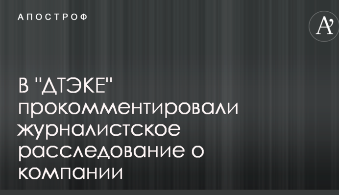 В ДТЭКЕ прокомментировали журналистское расследование о компании