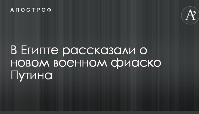В Египте рассказали о новом военном фиаско Путина