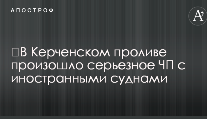 ​В Керченском проливе произошло серьезное ЧП с иностранными суднами