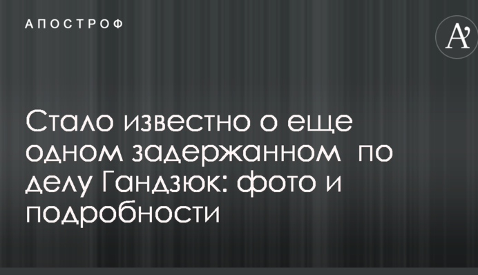 Стало відомо про ще одного затриманого у справі Гандзюк: фото і подробиці