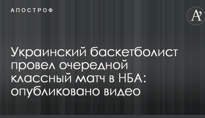 Український баскетболіст провів черговий класний матч в НБА: опубліковано відео