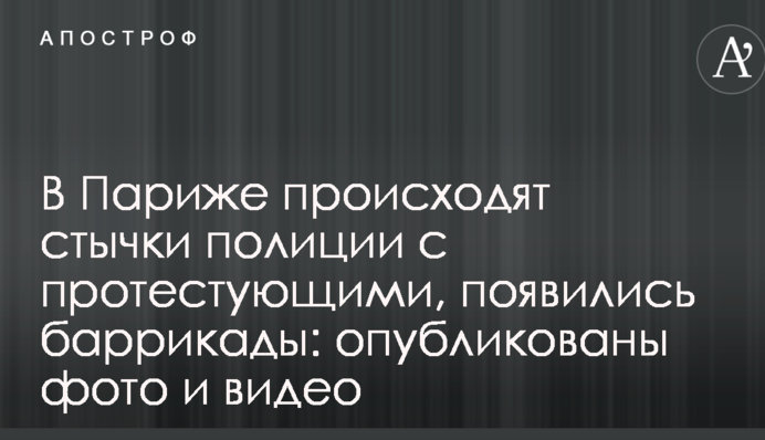 В Париже происходят стычки полиции с протестующими, появились баррикады: опубликованы фото и видео