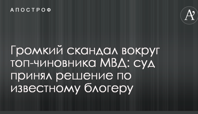 Гучний скандал навколо топ-чиновника МВС: суд ухвалив рішення по відомому блогеру