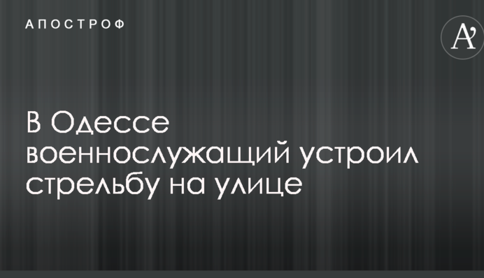 В Одесі військовослужбовець влаштував стрілянину на вулиці