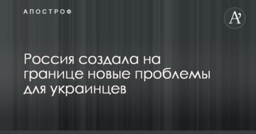 Россия создала на границе новые проблемы для украинцев