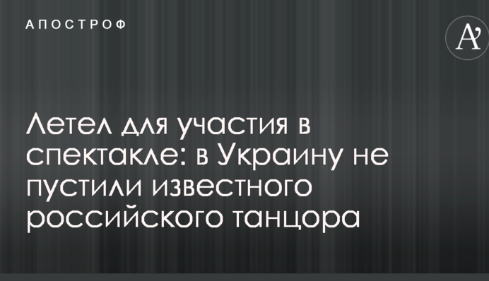 Летел для участия в спектакле: в Украину не пустили известного российского танцора