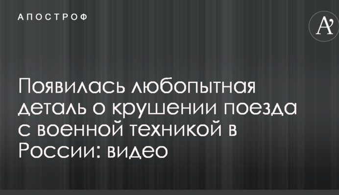 Появилась любопытная деталь о крушении поезда с военной техникой в России: видео