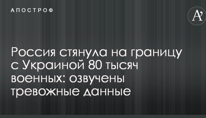 Росія стягнула до кордону з Україною 80 тисяч військових: озвучені тривожні дані