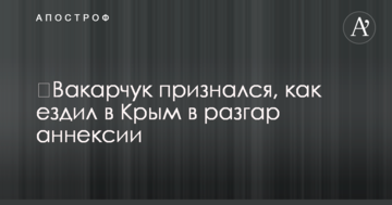 ​Вакарчук зізнався, як їздив до Криму в розпал анексії