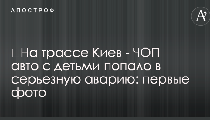 ​На трассе Киев - ЧОП авто с детьми попало в серьезную аварию: первые фото