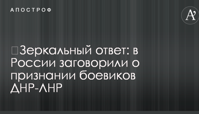 ​Зеркальный ответ: в России заговорили о признании боевиков ДНР-ЛНР
