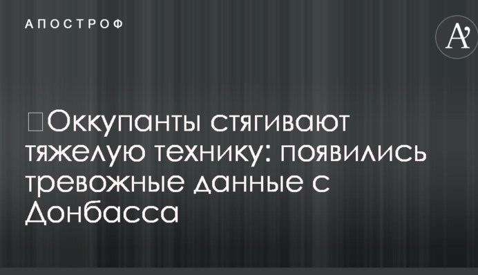 ​Оккупанты стягивают тяжелую технику: появились тревожные данные с Донбасса