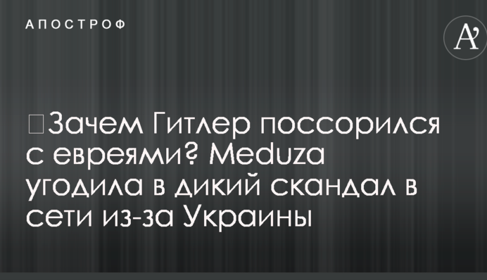 ​Зачем Гитлер поссорился с евреями? Meduza угодила в дикий скандал в сети из-за Украины
