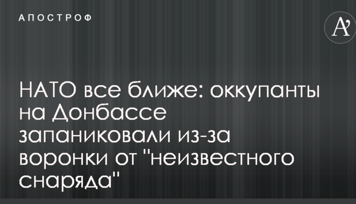 НАТО все ближе: оккупанты на Донбассе запаниковали из-за воронки от 
