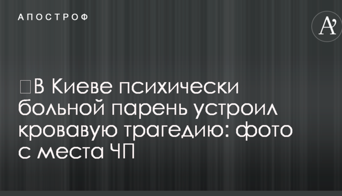 У Києві психічно хворий хлопець влаштував криваву трагедію: фото з місця НП