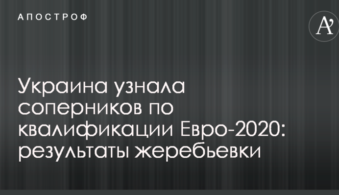 Украина узнала соперников по квалификации Евро-2020: результаты жеребьевки