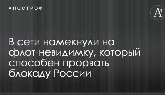 У мережі натякнули на флот-невидимку, який здатний прорвати блокаду Росії
