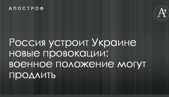 Росія влаштує Україні нові провокації: військовий стан можуть продовжити