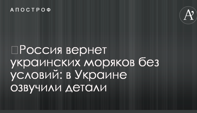 ​Россия вернет украинских моряков без условий: в Украине озвучили детали