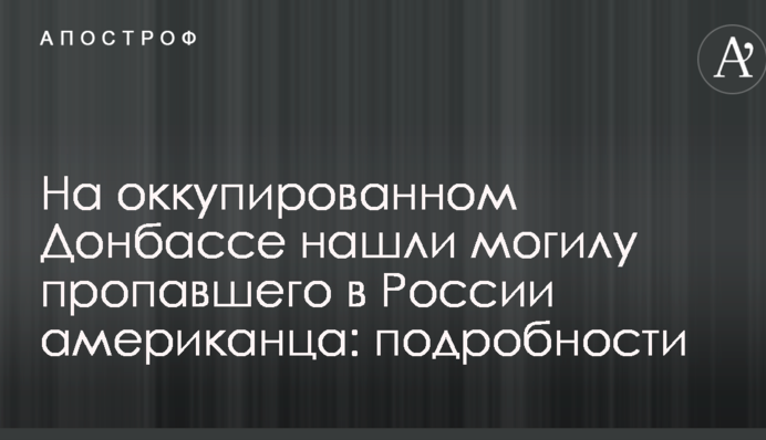 На оккупированном Донбассе нашли могилу пропавшего в России американца: подробности