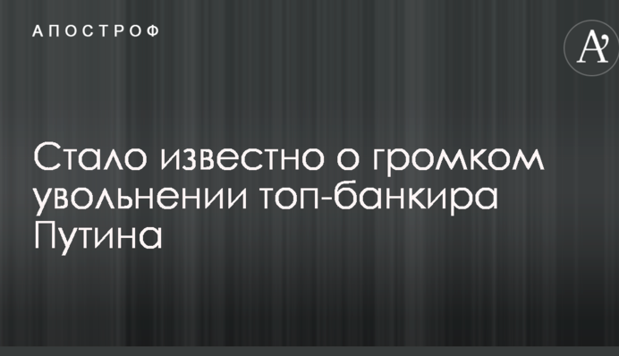 Стало известно о громком увольнении топ-банкира Путина
