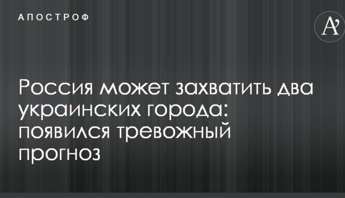 Россия может захватить два украинских города: появился тревожный прогноз
