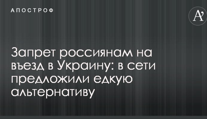 Заборона росіянам на в'їзд в Україну: в мережі запропонували їдку альтернативу