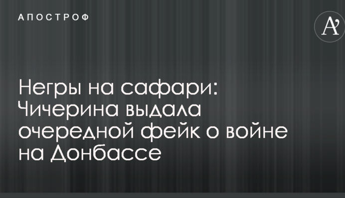 Негри на сафарі: Чичеріна видала черговий фейк про війну на Донбасі