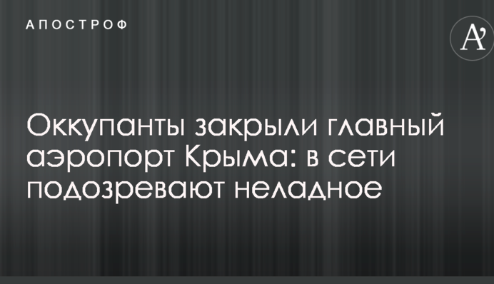 Оккупанты закрыли главный аэропорт Крыма: в сети подозревают неладное