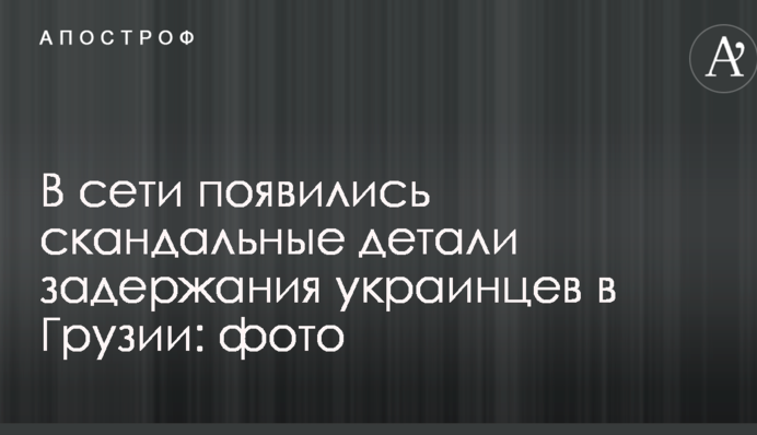 В сети появились скандальные детали задержания украинцев в Грузии: фото