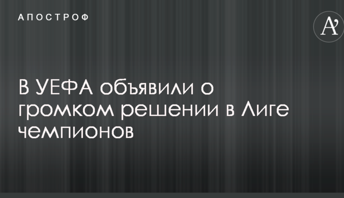 В УЄФА оголосили про гучне рішення в Лізі чемпіонів
