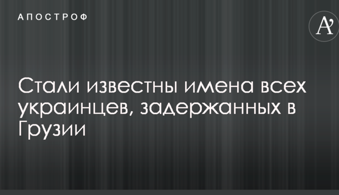 Стали известны имена всех украинцев, задержанных в Грузии