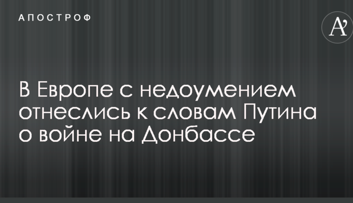 В Европе с недоумением отнеслись к словам Путина о войне на Донбассе
