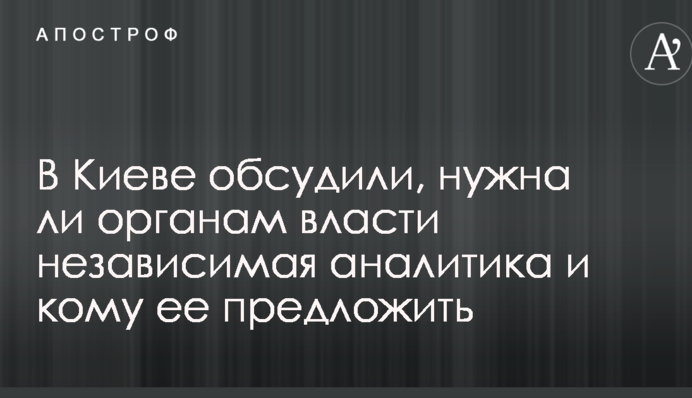 В Киеве обсудили, нужна ли государству независимая аналитика, и кому ее предложить