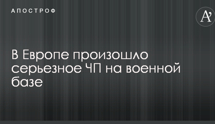 В Европе произошло серьезное ЧП на военной базе